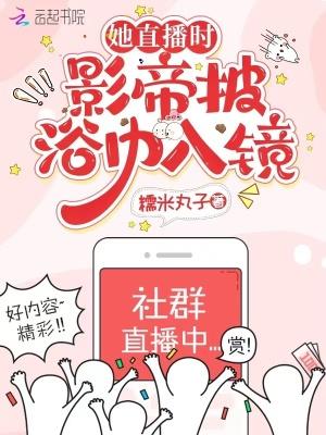 她直播时,影帝披浴巾入镜