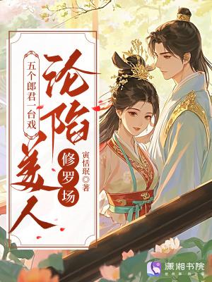 五个郎君一台戏,美人沦陷修罗场